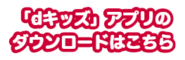 「dキッズ」アプリのダウンロードはこちら